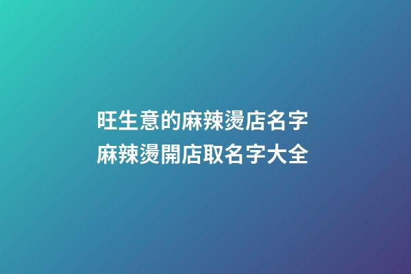 旺生意的麻辣燙店名字 麻辣燙開店取名字大全-第1張-店鋪起名-玄機(jī)派